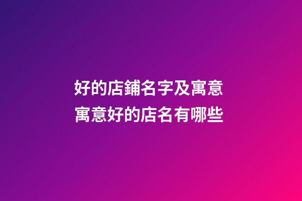 好的店鋪名字及寓意 寓意好的店名有哪些-第1張-店鋪起名-玄機派